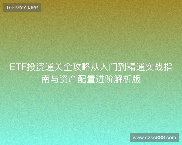ETF投资通关全攻略从入门到精通实战指南与资产配置进阶解析版 ETF投资通关全攻略从入门到精通实战指南与资产配置进阶解析版